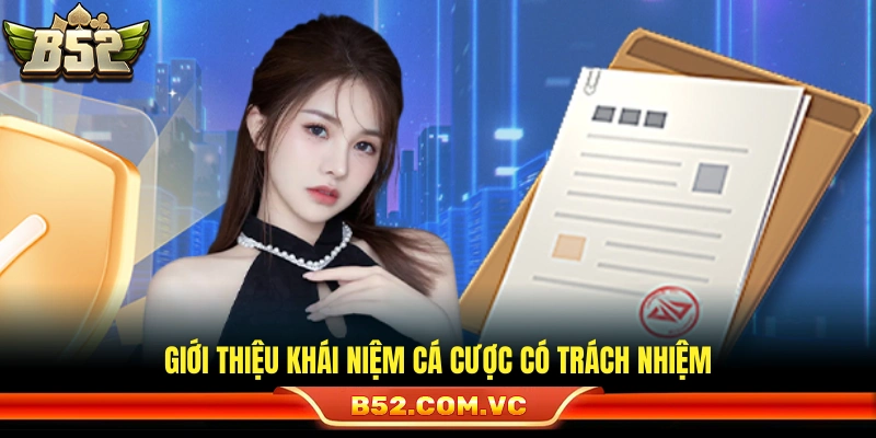 Trách Nhiệm Cá Cược B52 – Nguyên Tắc Cá Cược Có Kiểm Soát 1 Khái quát chính sách trách nhiệm cá cược B52